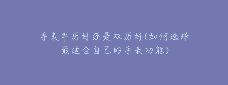 手表单历好还是双历好(如何选择最适合自己的手表功能)