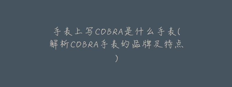 手表上写COBRA是什么手表(解析COBRA手表的品牌及特点)