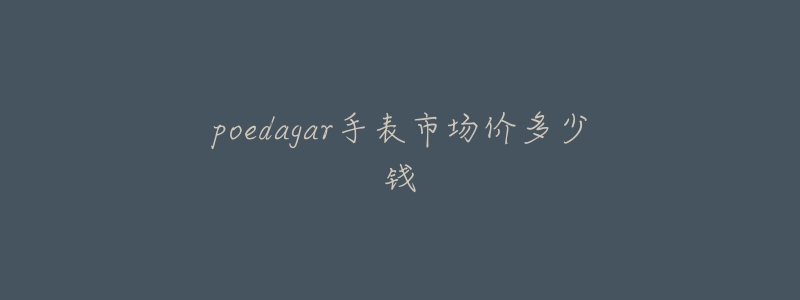 poedagar手表市场价多少钱