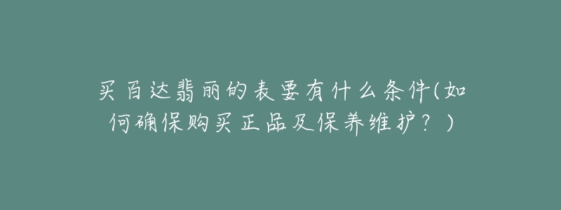 买百达翡丽的表要有什么条件(如何确保购买正品及保养维护？)