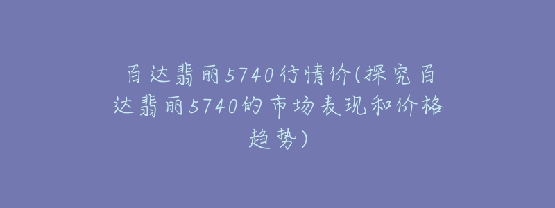 百达翡丽5740行情价(探究百达翡丽5740的市场表现和价格趋势)