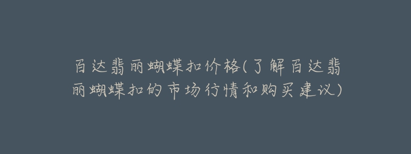 百达翡丽蝴蝶扣价格(了解百达翡丽蝴蝶扣的市场行情和购买建议)