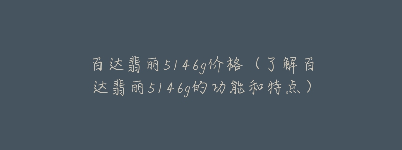 百达翡丽5146g价格（了解百达翡丽5146g的功能和特点）