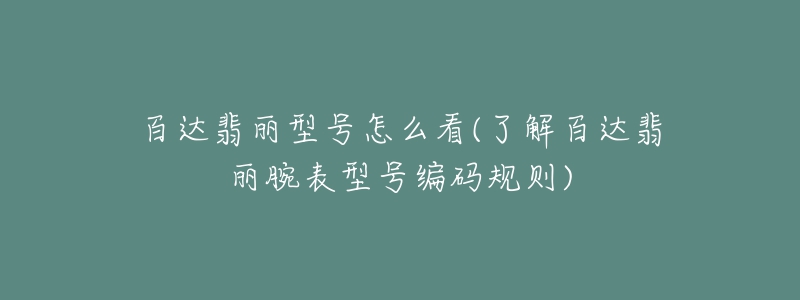 百达翡丽型号怎么看(了解百达翡丽腕表型号编码规则)