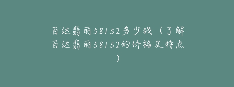 百达翡丽58152多少钱（了解百达翡丽58152的价格及特点）