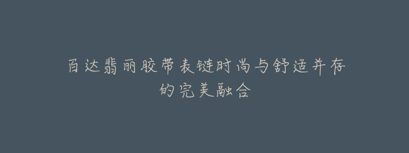 百达翡丽胶带表链时尚与舒适并存的完美融合