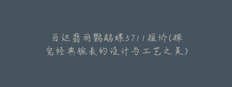 百达翡丽鹦鹉螺5711报价(探究经典腕表的设计与工艺之美)