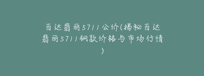 百达翡丽5711公价(揭秘百达翡丽5711钢款价格与市场行情)