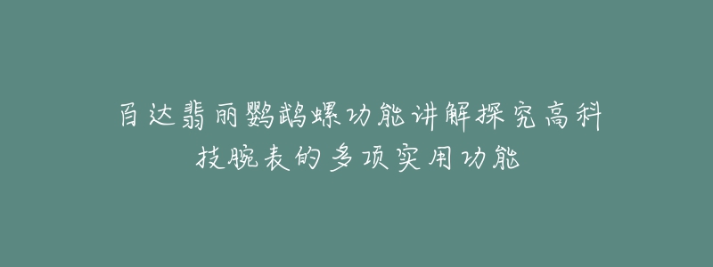 百达翡丽鹦鹉螺功能讲解探究高科技腕表的多项实用功能