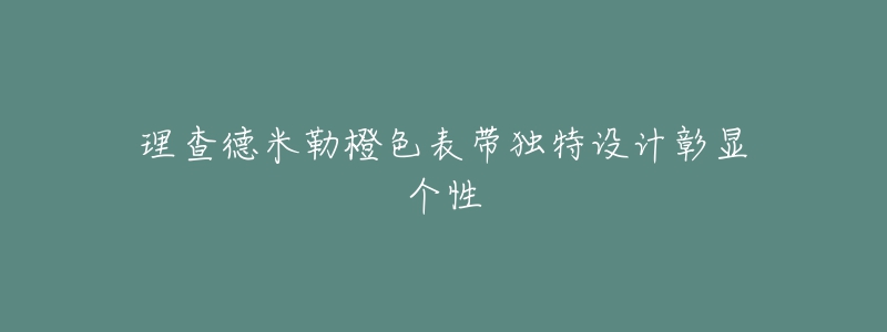 理查德米勒橙色表带独特设计彰显个性