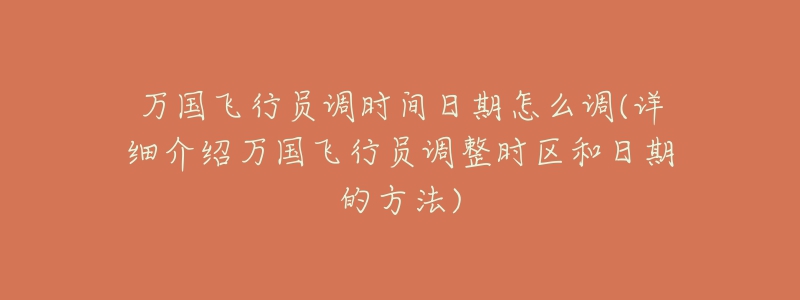 万国飞行员调时间日期怎么调(详细介绍万国飞行员调整时区和日期的方法)