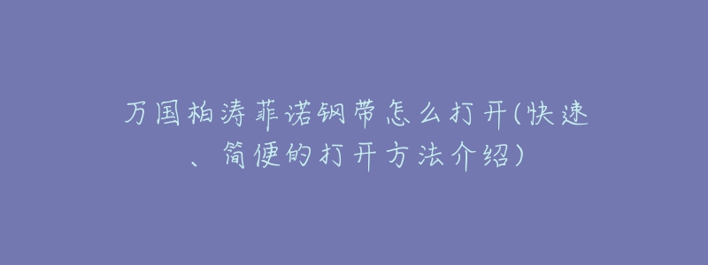 万国柏涛菲诺钢带怎么打开(快速、简便的打开方法介绍)