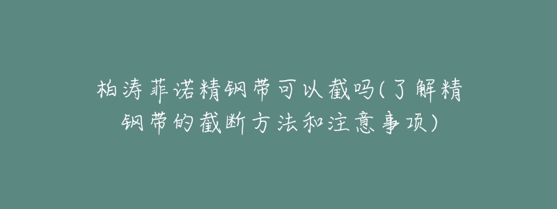 柏涛菲诺精钢带可以截吗(了解精钢带的截断方法和注意事项)