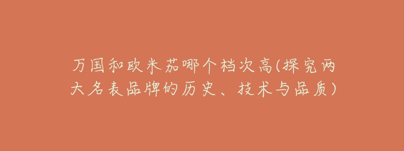 万国和欧米茄哪个档次高(探究两大名表品牌的历史、技术与品质)