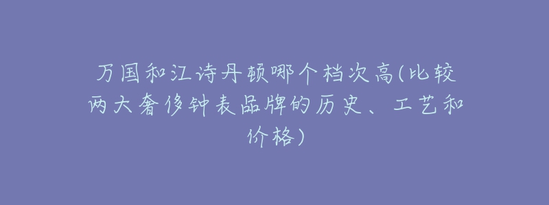 万国和江诗丹顿哪个档次高(比较两大奢侈钟表品牌的历史、工艺和价格)