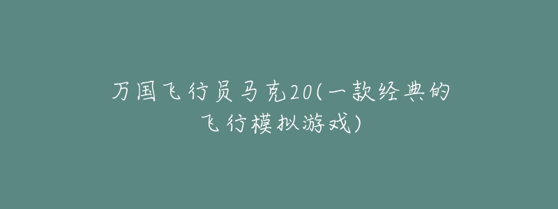 万国飞行员马克20(一款经典的飞行模拟游戏)