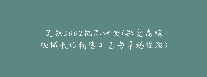 芝柏3002机芯评测(探究高端机械表的精湛工艺与卓越性能)