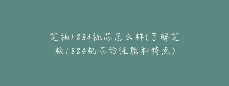 芝柏1884机芯怎么样(了解芝柏1884机芯的性能和特点)