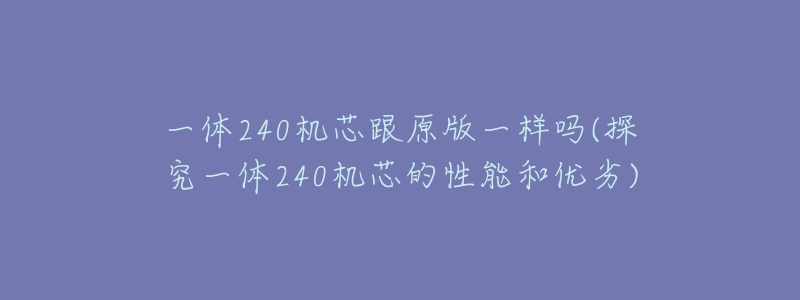 一体240机芯跟原版一样吗(探究一体240机芯的性能和优劣)