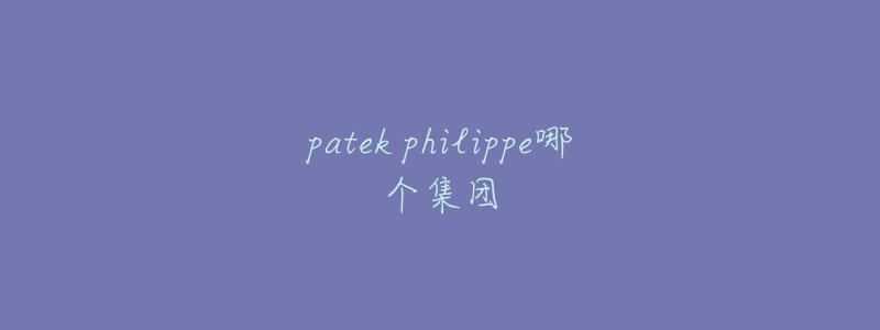 patek philippe哪个集团