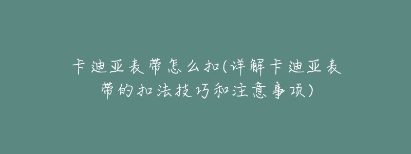 卡迪亚表带怎么扣(详解卡迪亚表带的扣法技巧和注意事项)