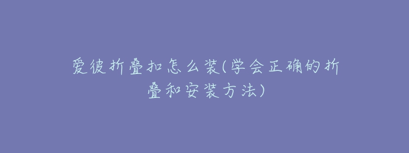 爱彼折叠扣怎么装(学会正确的折叠和安装方法)