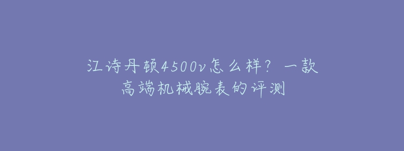 江诗丹顿4500v怎么样？一款高端机械腕表的评测