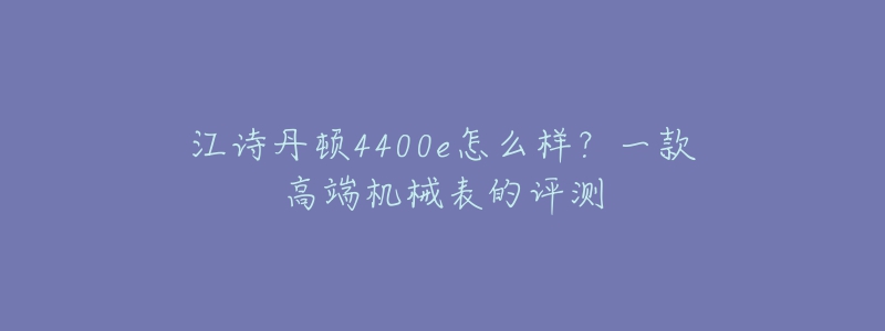 江诗丹顿4400e怎么样？一款高端机械表的评测