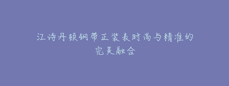 江诗丹顿钢带正装表时尚与精准的完美融合