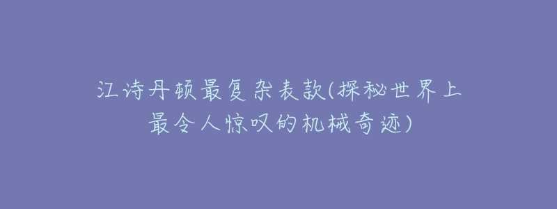 江诗丹顿最复杂表款(探秘世界上最令人惊叹的机械奇迹)