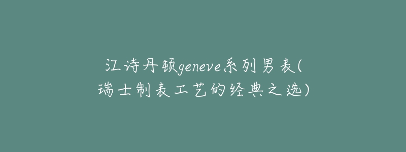 江诗丹顿geneve系列男表(瑞士制表工艺的经典之选)