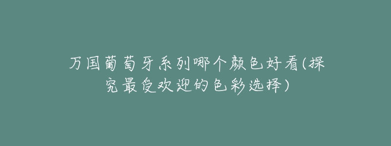 万国葡萄牙系列哪个颜色好看(探究最受欢迎的色彩选择)