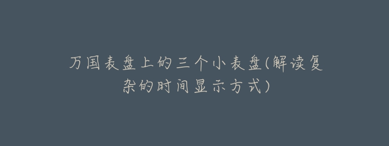 万国表盘上的三个小表盘(解读复杂的时间显示方式)