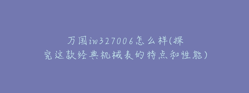 万国iw327006怎么样(探究这款经典机械表的特点和性能)