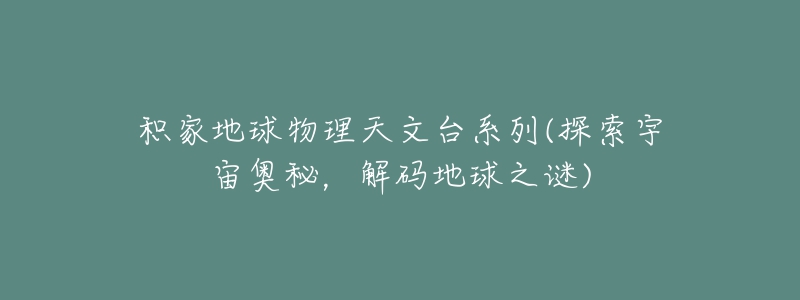 积家地球物理天文台系列(探索宇宙奥秘，解码地球之谜)