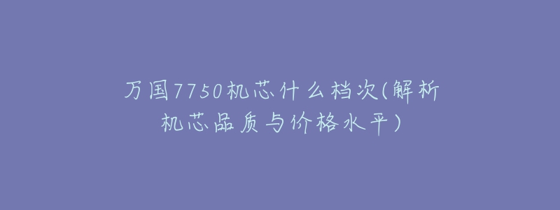 万国7750机芯什么档次(解析机芯品质与价格水平)