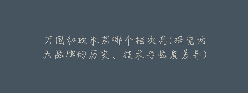 万国和欧米茄哪个档次高(探究两大品牌的历史、技术与品质差异)