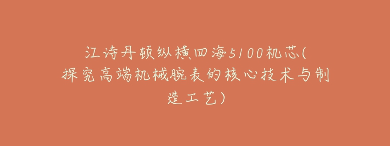 江诗丹顿纵横四海5100机芯(探究高端机械腕表的核心技术与制造工艺)