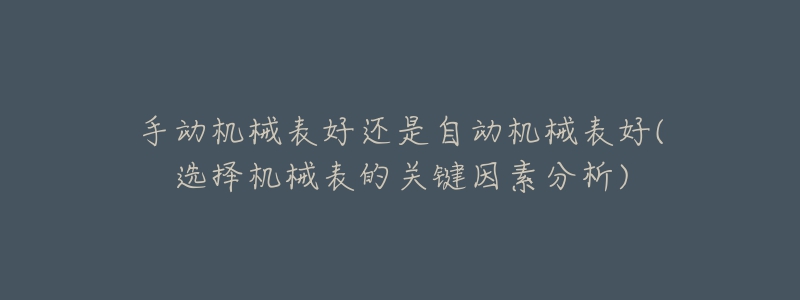 手动机械表好还是自动机械表好(选择机械表的关键因素分析)