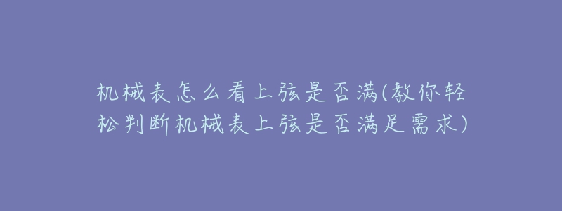 机械表怎么看上弦是否满(教你轻松判断机械表上弦是否满足需求)