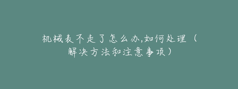 机械表不走了怎么办,如何处理（解决方法和注意事项）