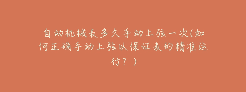 自动机械表多久手动上弦一次(如何正确手动上弦以保证表的精准运行？)