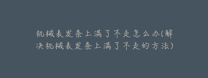 机械表发条上满了不走怎么办(解决机械表发条上满了不走的方法)