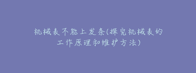 机械表不能上发条(探究机械表的工作原理和维护方法)