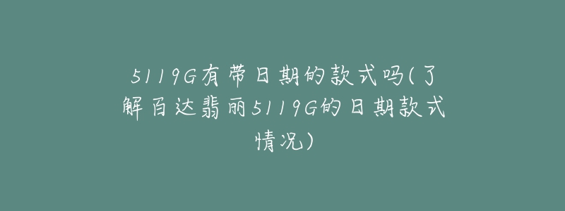 5119G有带日期的款式吗(了解百达翡丽5119G的日期款式情况)