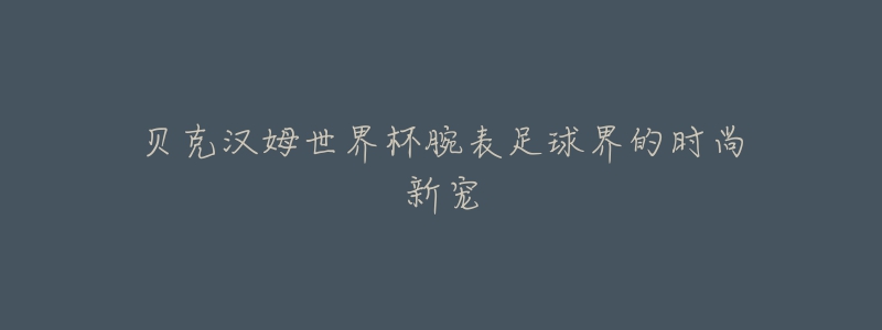 贝克汉姆世界杯腕表足球界的时尚新宠