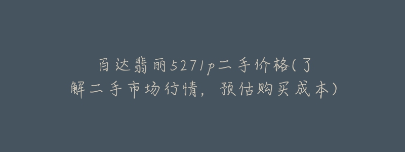 百达翡丽5271p二手价格(了解二手市场行情，预估购买成本)