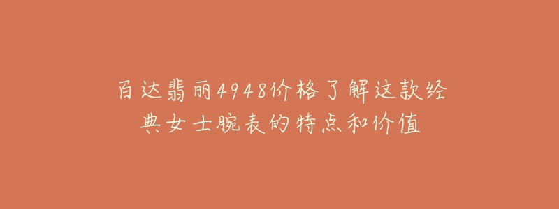 百达翡丽4948价格了解这款经典女士腕表的特点和价值