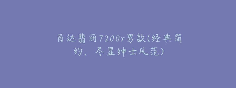 百达翡丽7200r男款(经典简约，尽显绅士风范)