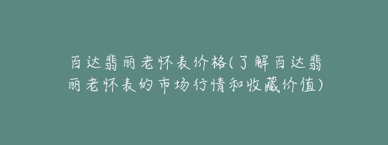 百达翡丽老怀表价格(了解百达翡丽老怀表的市场行情和收藏价值)